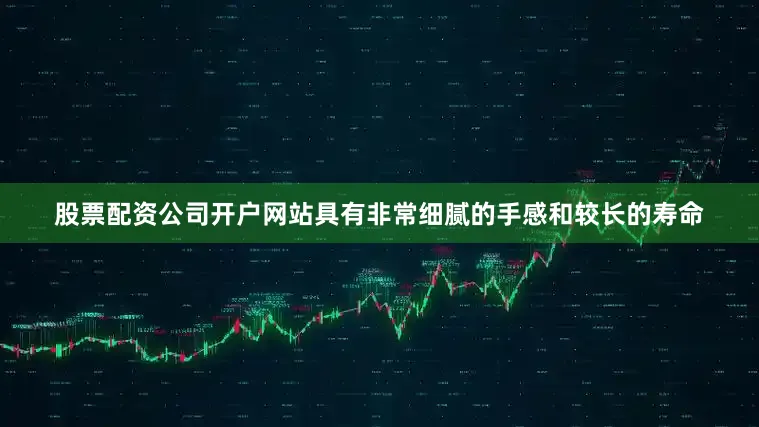 股票配资公司开户网站具有非常细腻的手感和较长的寿命