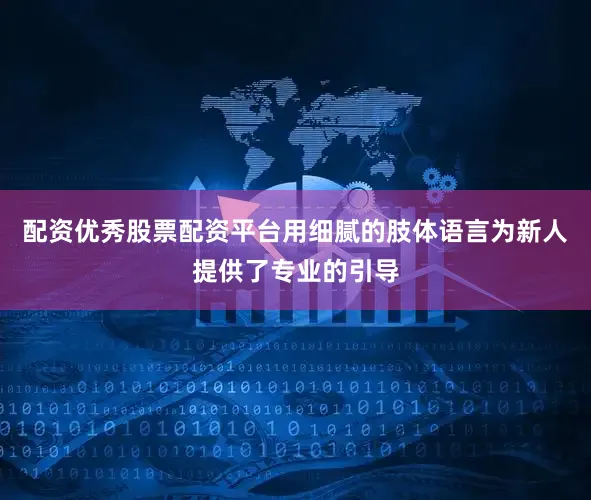 配资优秀股票配资平台用细腻的肢体语言为新人提供了专业的引导