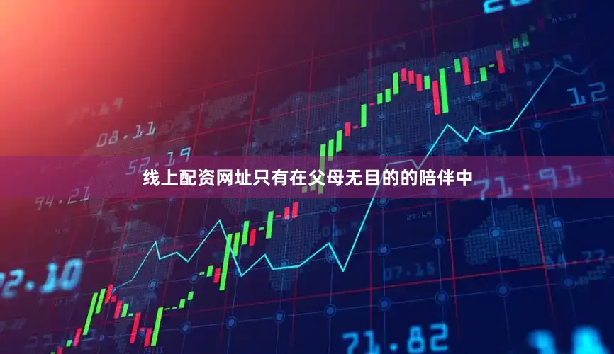 线上配资网址只有在父母无目的的陪伴中