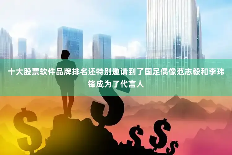十大股票软件品牌排名还特别邀请到了国足偶像范志毅和李玮锋成为了代言人