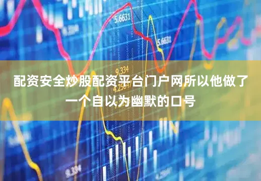 配资安全炒股配资平台门户网所以他做了一个自以为幽默的口号