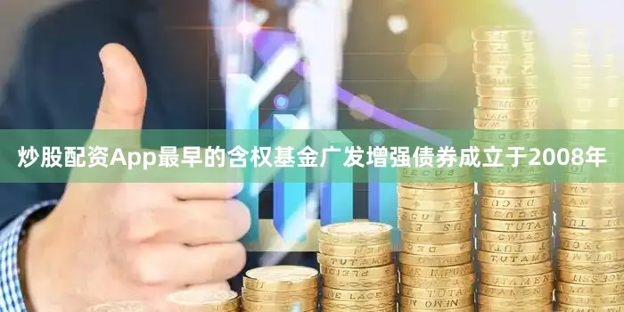 炒股配资App最早的含权基金广发增强债券成立于2008年