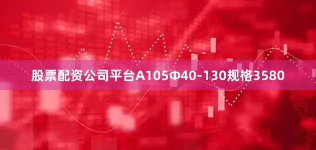 股票配资公司平台A105Φ40-130规格3580