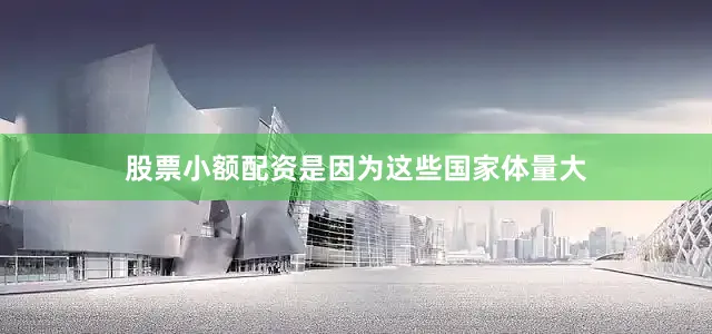 股票小额配资是因为这些国家体量大