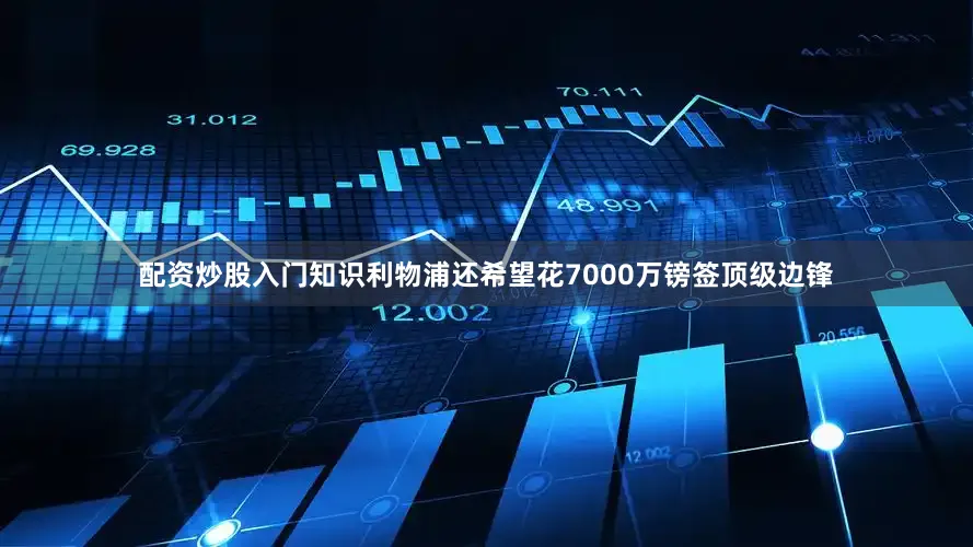 配资炒股入门知识利物浦还希望花7000万镑签顶级边锋