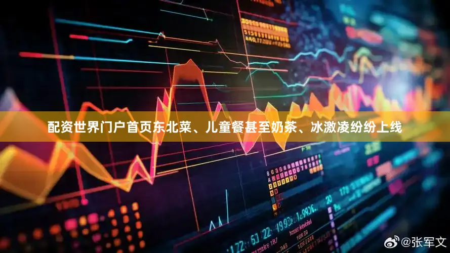 配资世界门户首页东北菜、儿童餐甚至奶茶、冰激凌纷纷上线