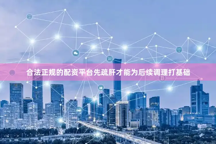 合法正规的配资平台先疏肝才能为后续调理打基础