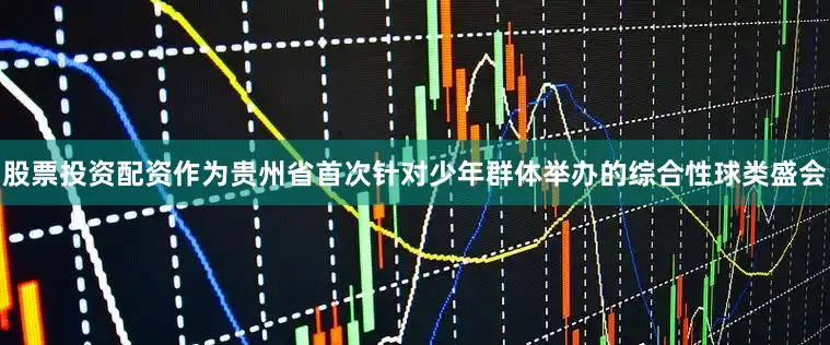 股票投资配资作为贵州省首次针对少年群体举办的综合性球类盛会