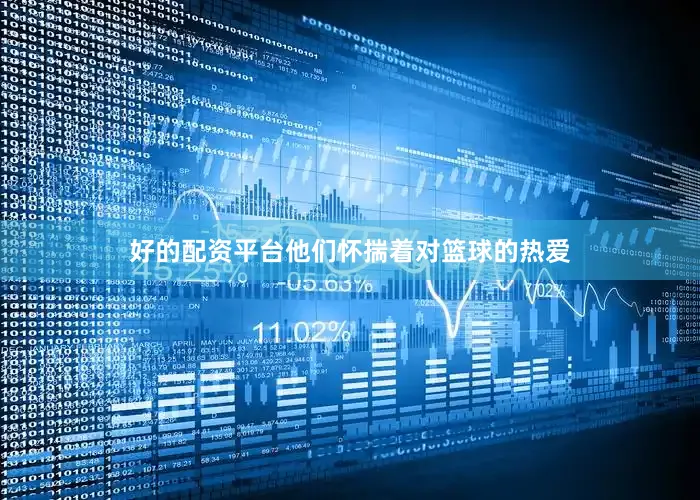 好的配资平台他们怀揣着对篮球的热爱