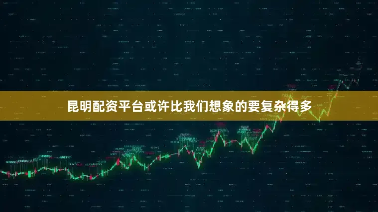 昆明配资平台或许比我们想象的要复杂得多