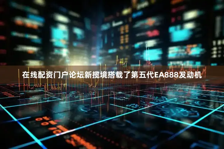 在线配资门户论坛新揽境搭载了第五代EA888发动机