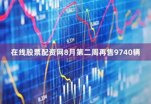 在线股票配资网8月第二周再售9740辆