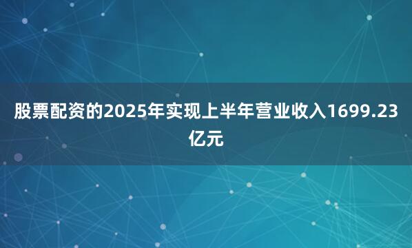 股票配资的2025年实现上半年营业收入1699.23亿元
