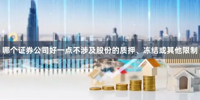 哪个证券公司好一点不涉及股份的质押、冻结或其他限制