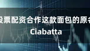 股票配资合作这款面包的原名 Ciabatta