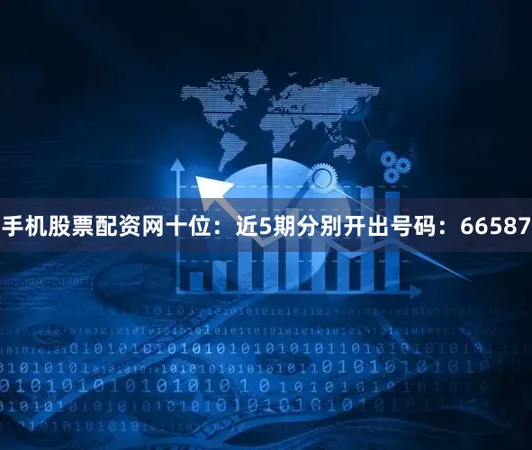 手机股票配资网　　十位：近5期分别开出号码：66587