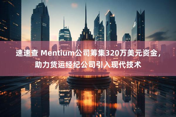 速速查 Mentium公司筹集320万美元资金，助力货运经纪公司引入现代技术